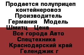 Продается полуприцеп контейнеровоз › Производитель ­ Германия › Модель ­ Шмитц › Цена ­ 650 000 - Все города Авто » Спецтехника   . Краснодарский край,Геленджик г.